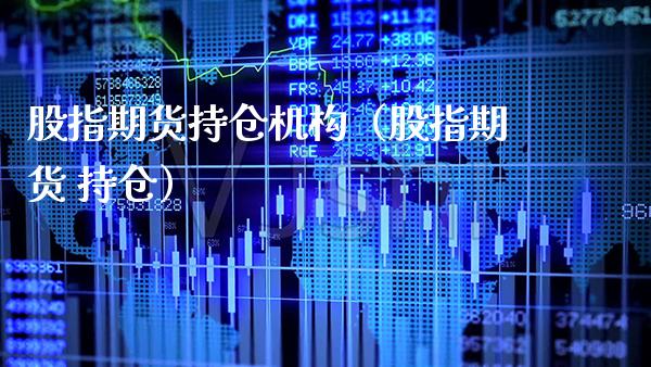 股指期货持仓机构（股指期货 持仓）_https://www.xmqjcw.com_期货直播室_第1张