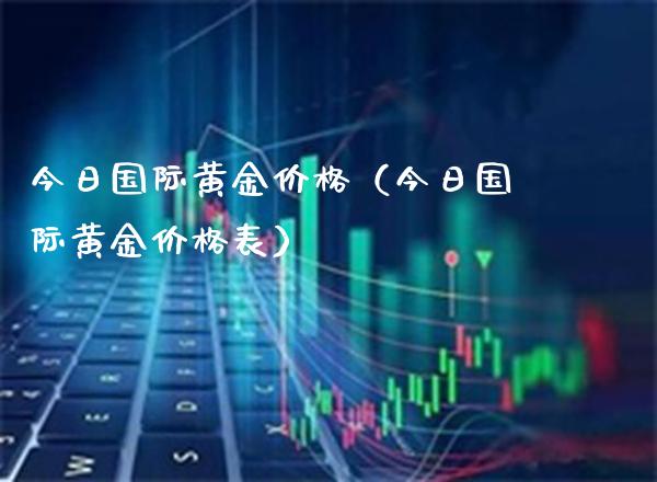 今日国际黄金价格（今日国际黄金价格表）_https://www.xmqjcw.com_期货直播室_第1张