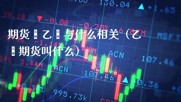 期货苯乙烯与什么相关（乙烯期货叫什么）_https://www.xmqjcw.com_期货行情_第1张
