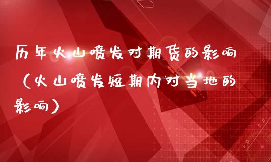 历年火山喷发对期货的影响（火山喷发短期内对当地的影响）_https://www.xmqjcw.com_期货投资_第1张