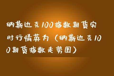 纳斯达克100指数期货实时行情英为（纳斯达克100期货指数走势图）_https://www.xmqjcw.com_期货投资_第1张