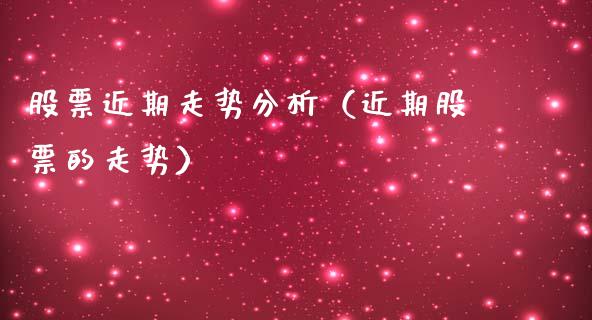 股票近期走势分析（近期股票的走势）_https://www.xmqjcw.com_期货开户_第1张