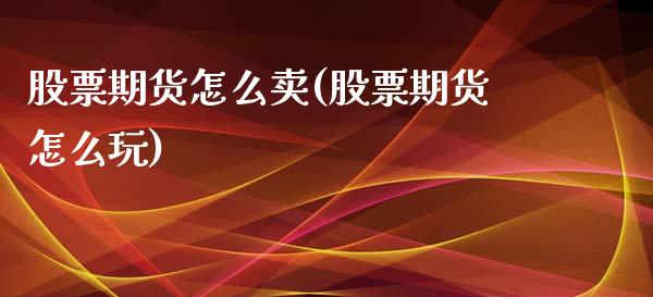 股票期货怎么卖(股票期货怎么玩)_https://www.xmqjcw.com_股票投资_第1张