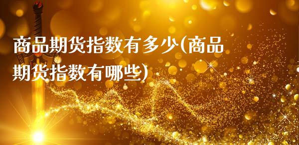 商品期货指数有多少(商品期货指数有哪些)_https://www.xmqjcw.com_期货百科_第1张