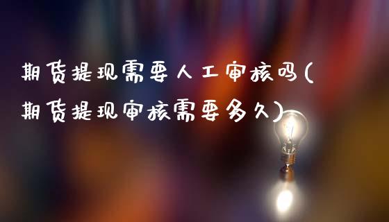 期货提现需要人工审核吗(期货提现审核需要多久)_https://www.xmqjcw.com_期货百科_第1张