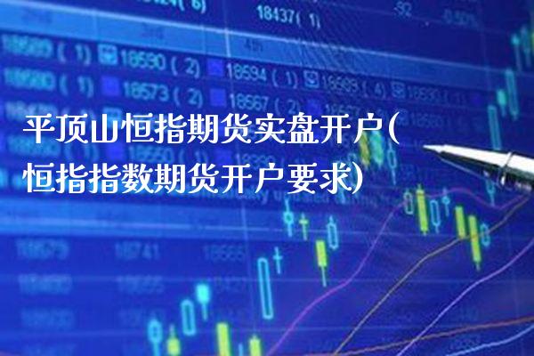 平顶山恒指期货实盘开户(恒指指数期货开户要求)_https://www.xmqjcw.com_期货百科_第1张