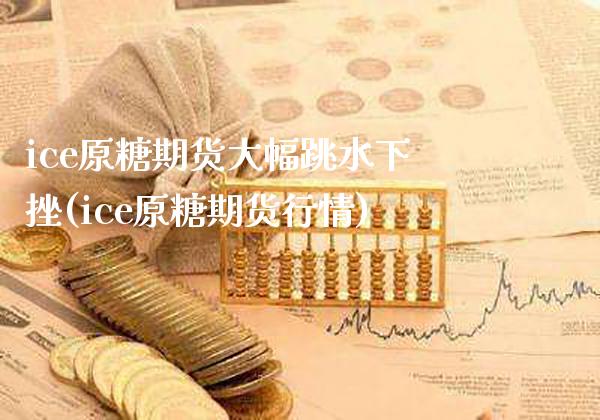 ice原糖期货大幅跳水下挫(ice原糖期货行情)_https://www.xmqjcw.com_期货投资_第1张