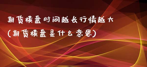 期货横盘时间越长行情越大(期货横盘是什么意思)_https://www.xmqjcw.com_期货投资_第1张