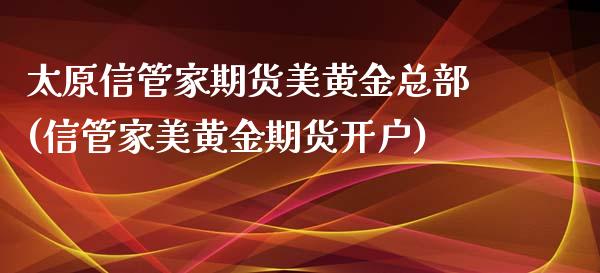 太原信管家期货美黄金总部(信管家美黄金期货开户)_https://www.xmqjcw.com_期货行情_第1张