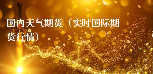 国内天气期货（实时国际期货行情）_https://www.xmqjcw.com_期货投资_第1张