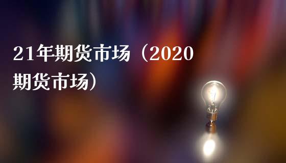 21年期货市场（2020期货市场）_https://www.xmqjcw.com_期货投资_第1张