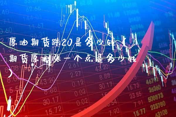 原油期货跌20是多少钱（期货原油涨一个点是多少钱）_https://www.xmqjcw.com_期货直播室_第1张
