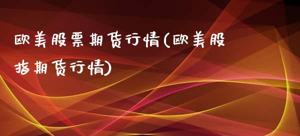 欧美股票期货行情(欧美股指期货行情)_https://www.xmqjcw.com_期货百科_第1张