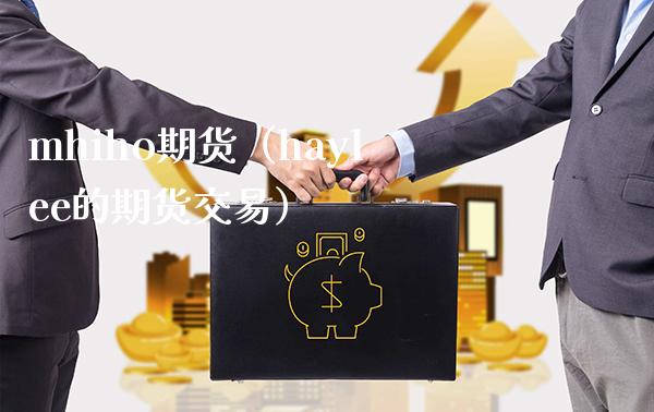 mhiho期货（haylee的期货交易）_https://www.xmqjcw.com_期货投资_第1张