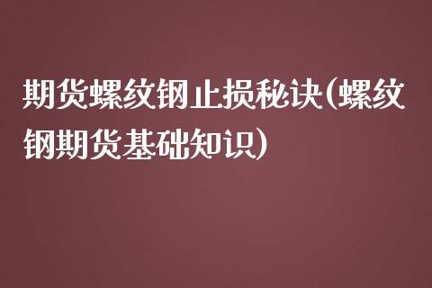 期货螺纹钢止损秘诀(螺纹钢期货基础知识)_https://www.xmqjcw.com_期货行情_第1张