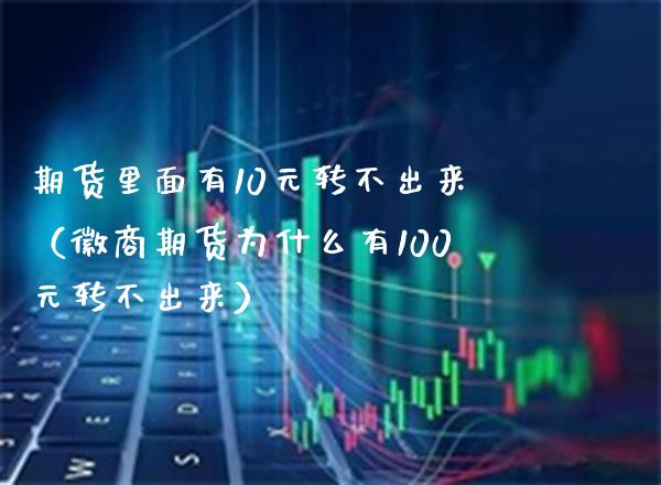 期货里面有10元转不出来（徽商期货为什么有100元转不出来）_https://www.xmqjcw.com_期货投资_第1张