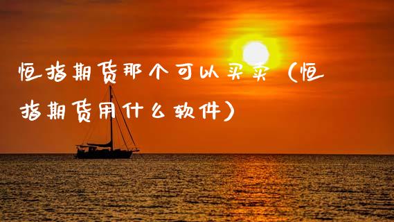 恒指期货那个可以买卖（恒指期货用什么软件）_https://www.xmqjcw.com_期货投资_第1张