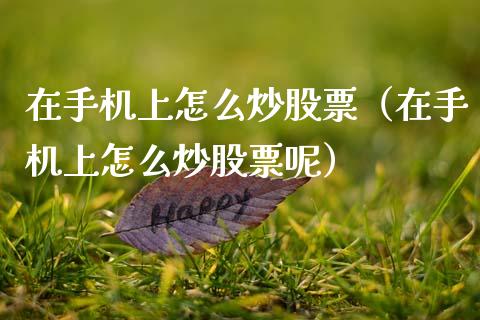 在手机上怎么炒股票（在手机上怎么炒股票呢）_https://www.xmqjcw.com_期货直播室_第1张