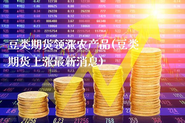 豆类期货领涨农产品(豆类期货上涨最新消息)_期货百科_第1张_秦聚理财 豆类期货领涨农产品(豆类期货上涨最新消息)_https://www.xmqjcw.com_期货百科_第1张
