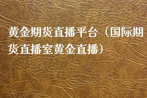黄金期货直播平台（国际期货直播室黄金直播）_https://www.xmqjcw.com_期货投资_第1张