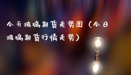 今天玻璃期货走势图（今日玻璃期货行情走势）_https://www.xmqjcw.com_期货投资_第1张
