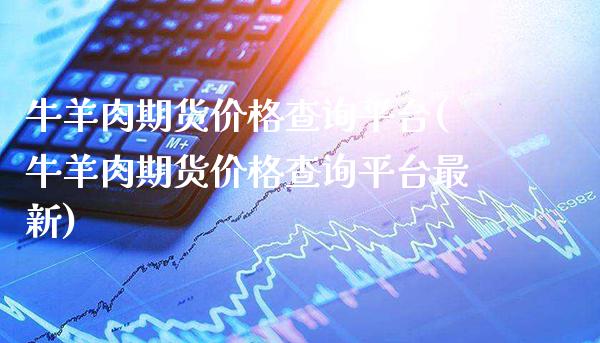 肉期货价格查询平台(肉期货价格查询平台最新)_https://www.xmqjcw.com_期货百科_第1张