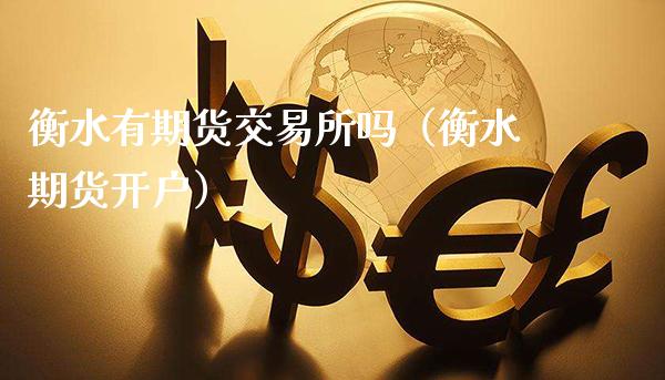 衡水有期货交易所吗（衡水期货开户）_https://www.xmqjcw.com_期货直播室_第1张