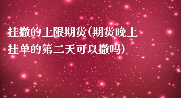 挂撤的上限期货(期货晚上挂单的第二天可以撤吗)_https://www.xmqjcw.com_期货开户_第1张