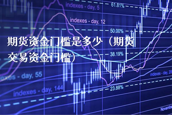 期货资金门槛是多少（期货交易资金门槛）_https://www.xmqjcw.com_期货行情_第1张