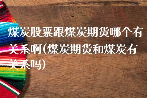 煤炭股票跟煤炭期货哪个有关系啊(煤炭期货和煤炭有关系吗)_https://www.xmqjcw.com_期货直播室_第1张