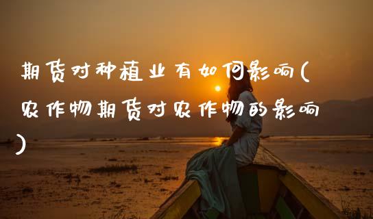 期货对种植业有如何影响(农作物期货对农作物的影响)_https://www.xmqjcw.com_期货投资_第1张