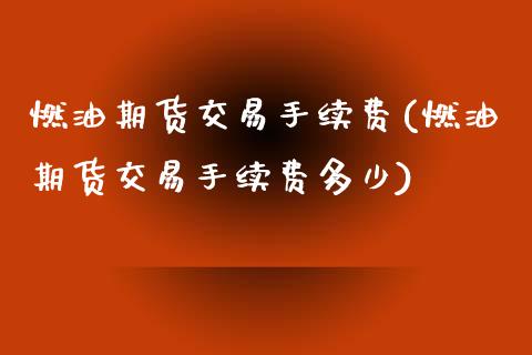 燃油期货交易手续费(燃油期货交易手续费多少)_https://www.xmqjcw.com_期货投资_第1张