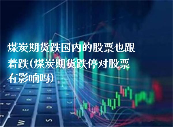 煤炭期货跌国内的股票也跟着跌(煤炭期货跌停对股票有影响吗)_https://www.xmqjcw.com_期货百科_第1张