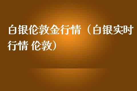 白银伦敦金行情（白银实时行情 伦敦）_https://www.xmqjcw.com_期货直播室_第1张