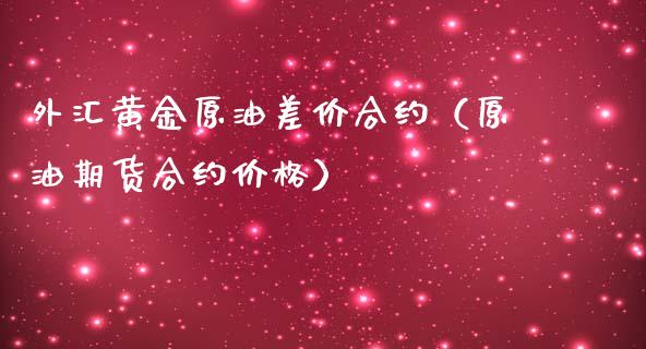 外汇黄金原油差价合约（原油期货合约价格）_https://www.xmqjcw.com_期货行情_第1张