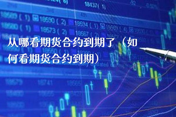 从哪看期货合约到期了（如何看期货合约到期）_https://www.xmqjcw.com_期货投资_第1张