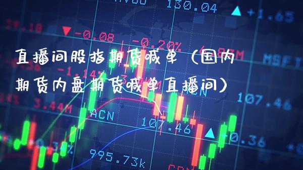 直播间股指期货喊单（国内期货内盘期货喊单直播间）_https://www.xmqjcw.com_期货直播室_第1张