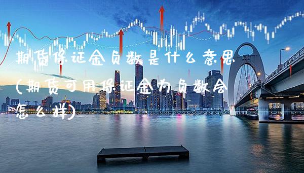 期货保证金负数是什么意思(期货可用保证金为负数会怎么样)_https://www.xmqjcw.com_期货投资_第1张