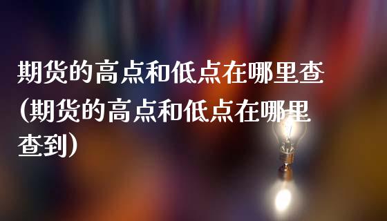 期货的高点和低点在哪里查(期货的高点和低点在哪里查到)_https://www.xmqjcw.com_期货开户_第1张