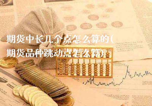 期货中长几个点怎么算的(期货品种跳动点怎么算)_https://www.xmqjcw.com_期货直播室_第1张