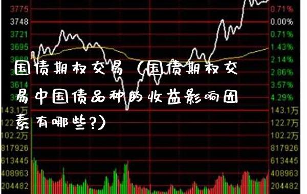 国债期权交易（国债期权交易中国债品种的收益影响因素有哪些?）_https://www.xmqjcw.com_期货直播室_第1张