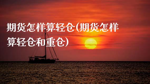 期货怎样算轻仓(期货怎样算轻仓和重仓)_https://www.xmqjcw.com_期货投资_第1张