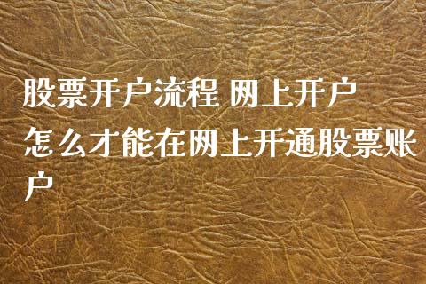 股票开户流程 网上开户 怎么才能在网上开通股票账户_https://www.xmqjcw.com_股票投资_第1张