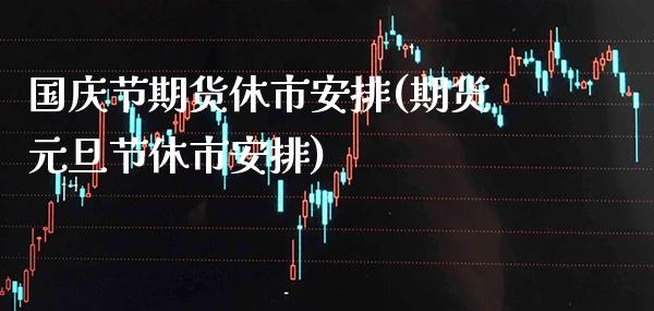 **节期货休市安排(期货元旦节休市安排)_https://www.xmqjcw.com_期货投资_第1张