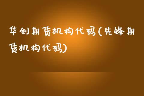 华创期货机构代码(先锋期货机构代码)_https://www.xmqjcw.com_期货直播室_第1张