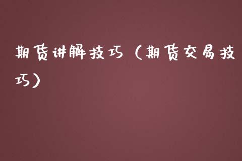 期货讲解技巧（期货交易技巧）_https://www.xmqjcw.com_期货行情_第1张
