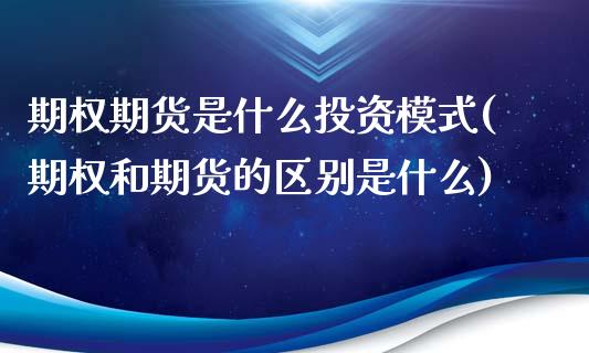 期权期货是什么投资模式(期权和期货的区别是什么)_https://www.xmqjcw.com_期货百科_第1张