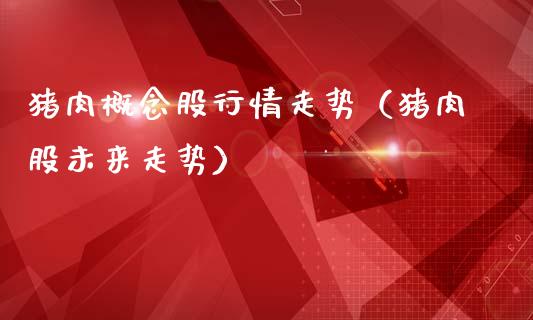猪肉概念股行情走势（猪肉股未来走势）_https://www.xmqjcw.com_股票投资_第1张