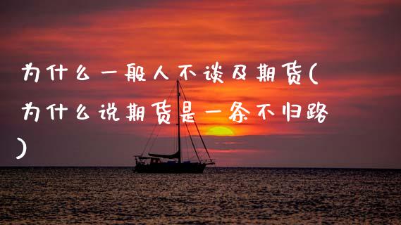 为什么一般人不谈及期货(为什么说期货是一条不归路)_https://www.xmqjcw.com_期货行情_第1张