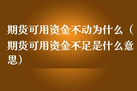 期货可用资金不动为什么（期货可用资金不足是什么意思）_https://www.xmqjcw.com_期货投资_第1张